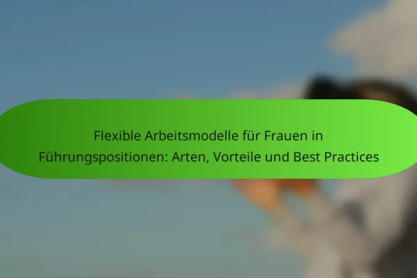 Flexible Arbeitsmodelle für Frauen in Führungspositionen: Arten, Vorteile und Best Practices