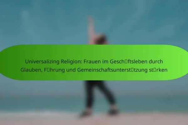 Universalizing Religion: Frauen im Geschäftsleben durch Glauben, Führung und Gemeinschaftsunterstützung stärken
