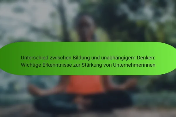 Unterschied zwischen Bildung und unabhängigem Denken: Wichtige Erkenntnisse zur Stärkung von Unternehmerinnen