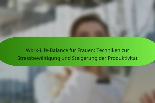Work-Life-Balance für Frauen: Techniken zur Stressbewältigung und Steigerung der Produktivität