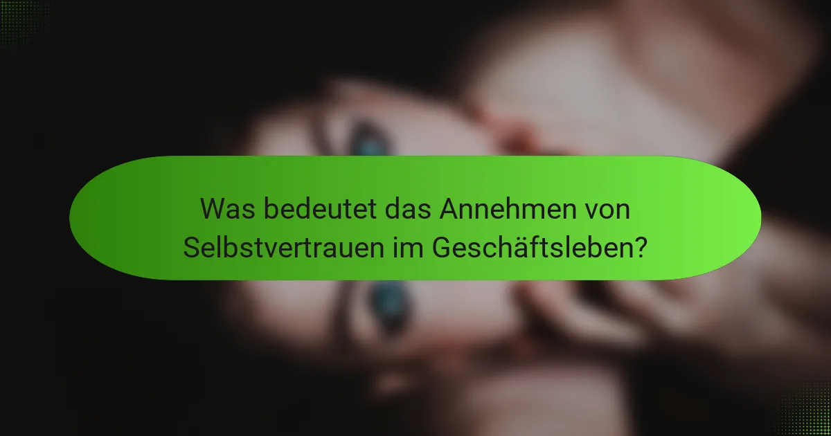 Was bedeutet das Annehmen von Selbstvertrauen im Geschäftsleben?