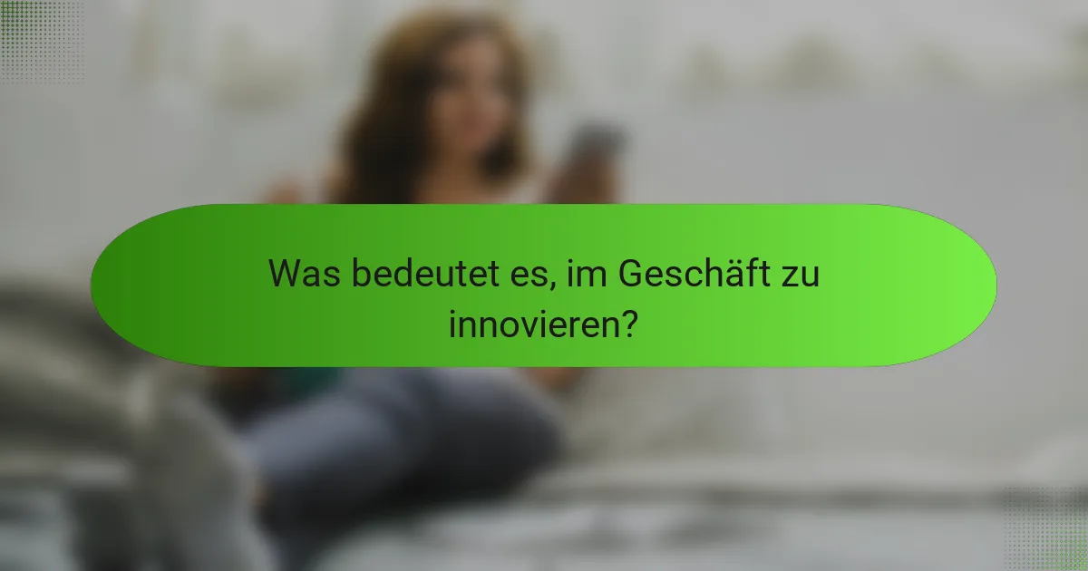 Was bedeutet es, im Geschäft zu innovieren?