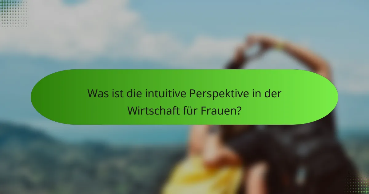 Was ist die intuitive Perspektive in der Wirtschaft für Frauen?
