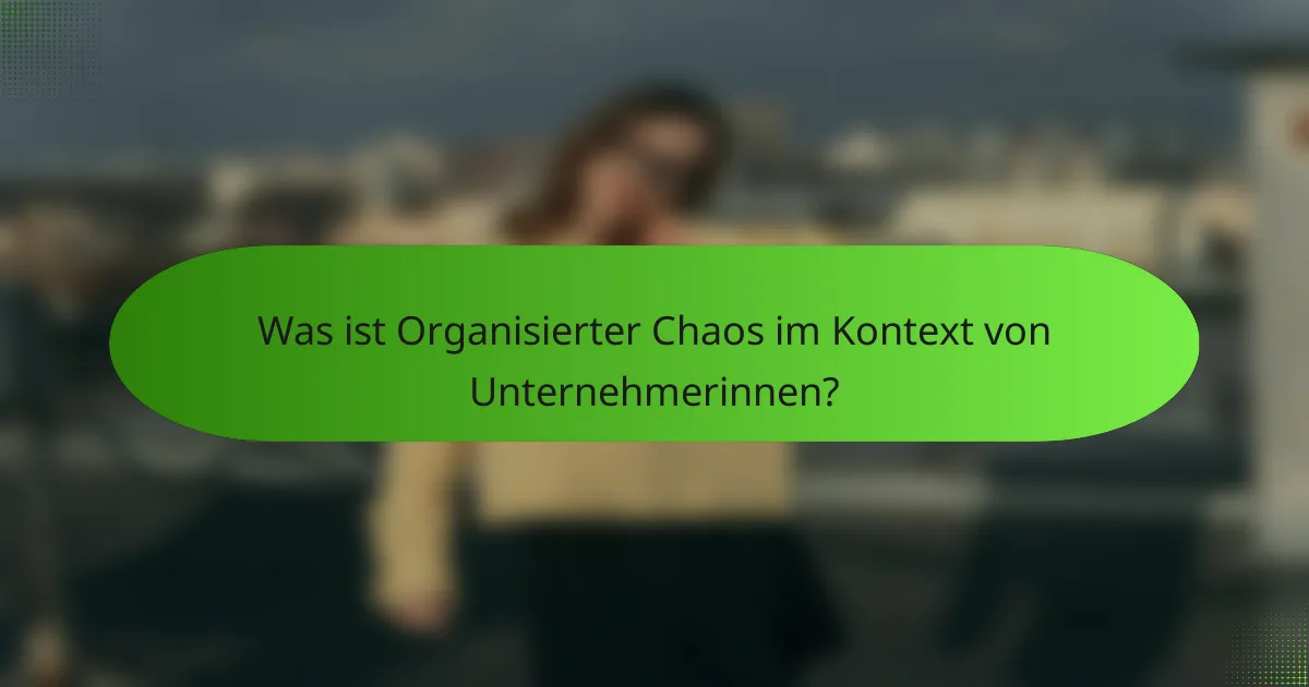 Was ist Organisierter Chaos im Kontext von Unternehmerinnen?