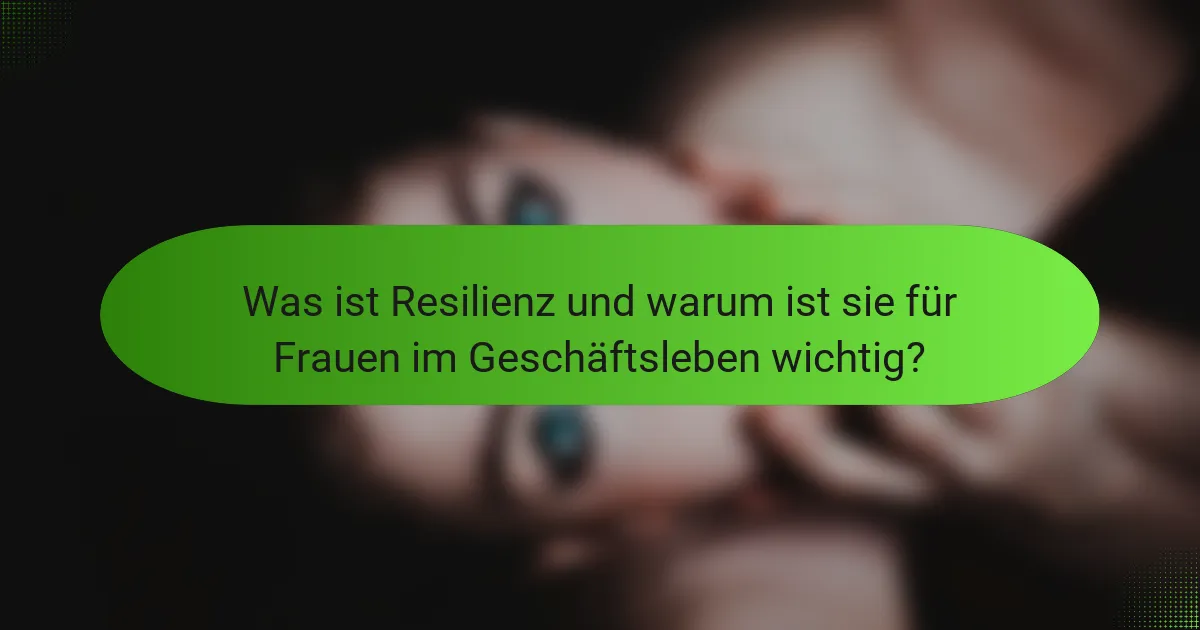 Was ist Resilienz und warum ist sie für Frauen im Geschäftsleben wichtig?
