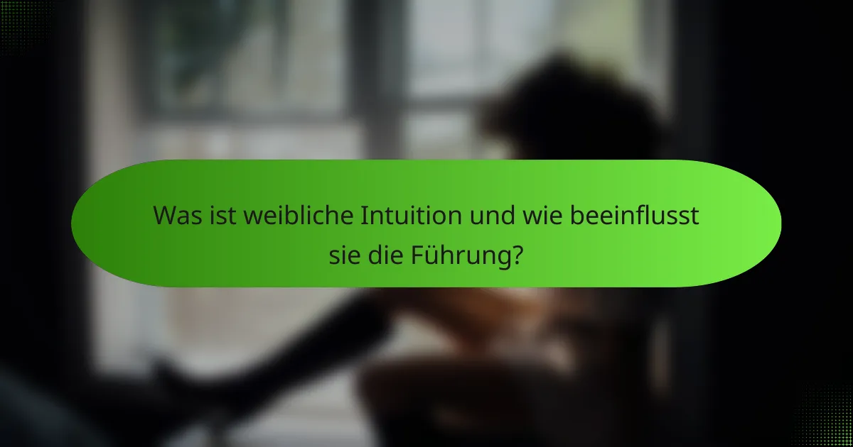 Was ist weibliche Intuition und wie beeinflusst sie die Führung?