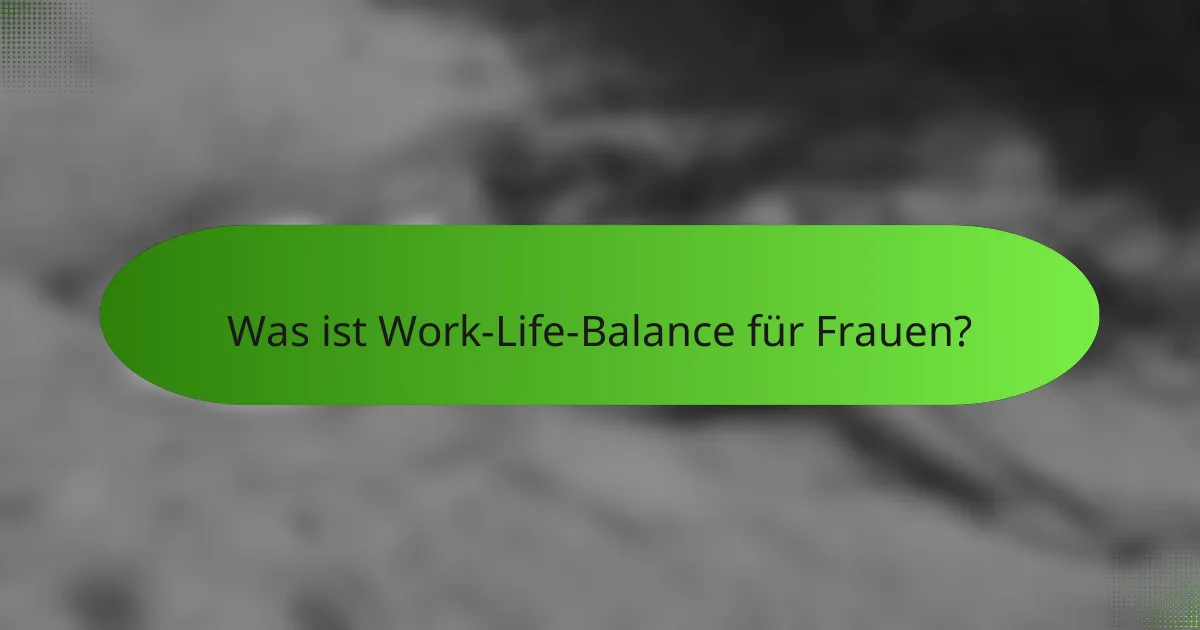Was ist Work-Life-Balance für Frauen?