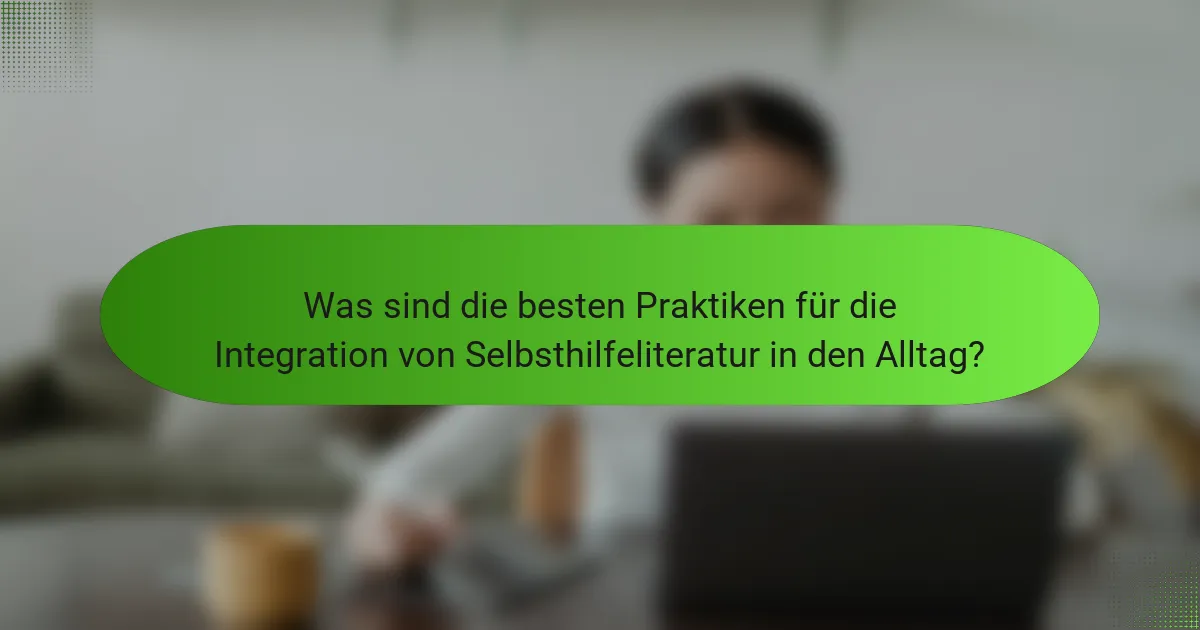 Was sind die besten Praktiken für die Integration von Selbsthilfeliteratur in den Alltag?