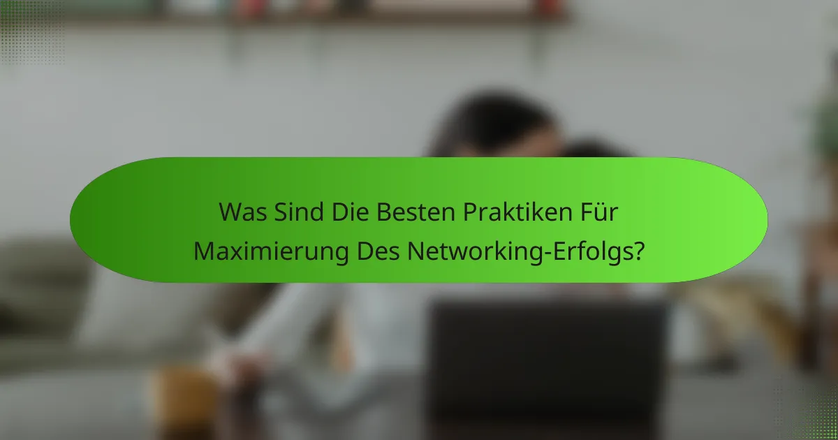 Was Sind Die Besten Praktiken Für Maximierung Des Networking-Erfolgs?