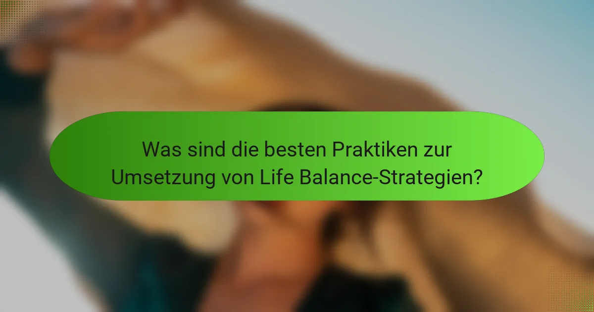 Was sind die besten Praktiken zur Umsetzung von Life Balance-Strategien?