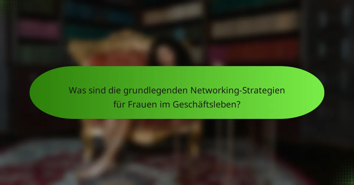 Was sind die grundlegenden Networking-Strategien für Frauen im Geschäftsleben?