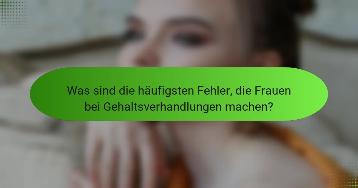 Was sind die häufigsten Fehler, die Frauen bei Gehaltsverhandlungen machen?