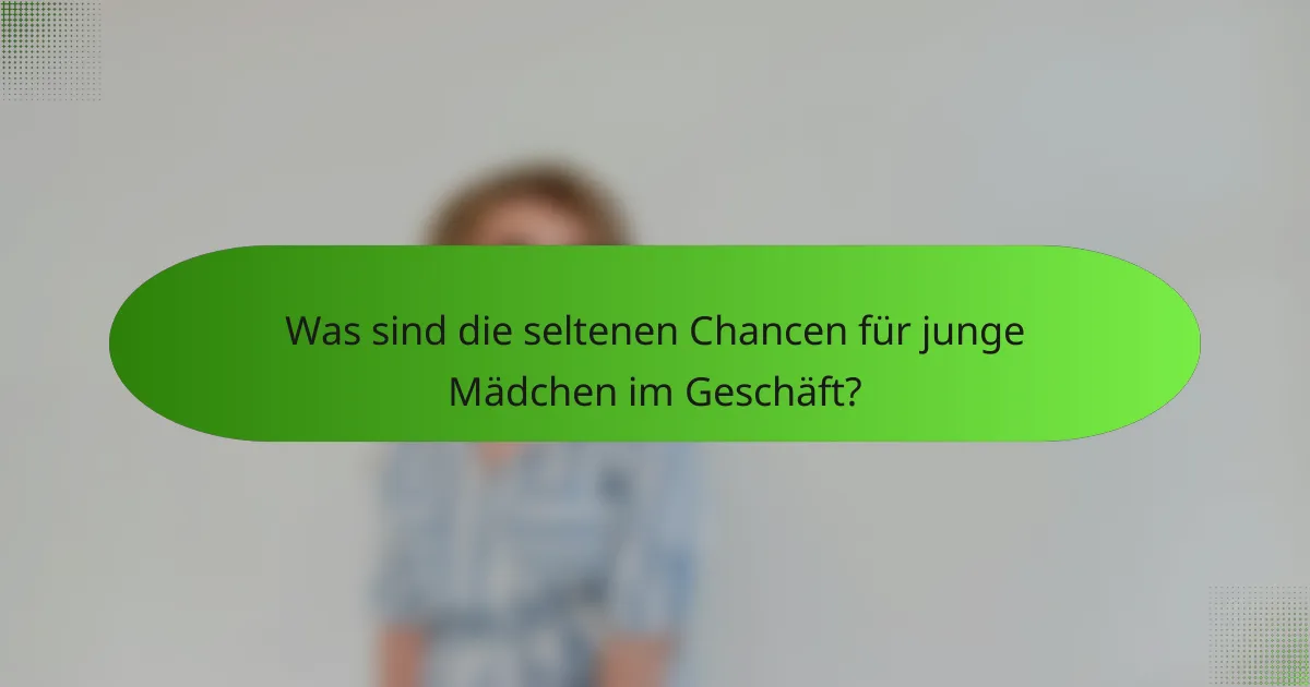 Was sind die seltenen Chancen für junge Mädchen im Geschäft?