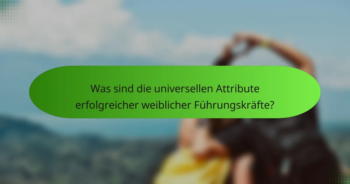 Was sind die universellen Attribute erfolgreicher weiblicher Führungskräfte?