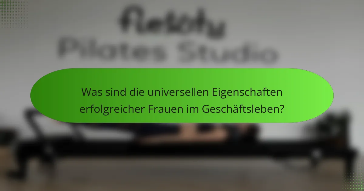 Was sind die universellen Eigenschaften erfolgreicher Frauen im Geschäftsleben?
