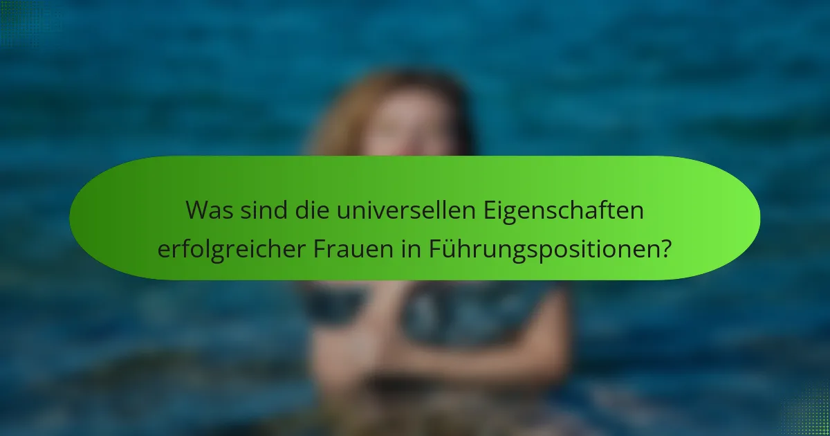 Was sind die universellen Eigenschaften erfolgreicher Frauen in Führungspositionen?