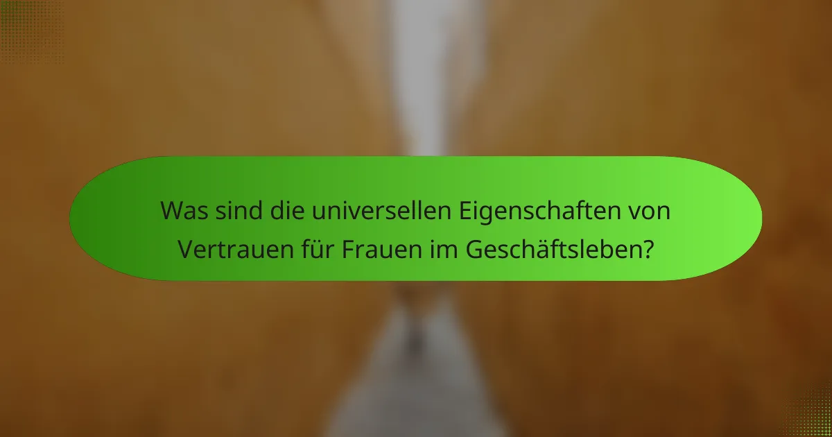 Was sind die universellen Eigenschaften von Vertrauen für Frauen im Geschäftsleben?