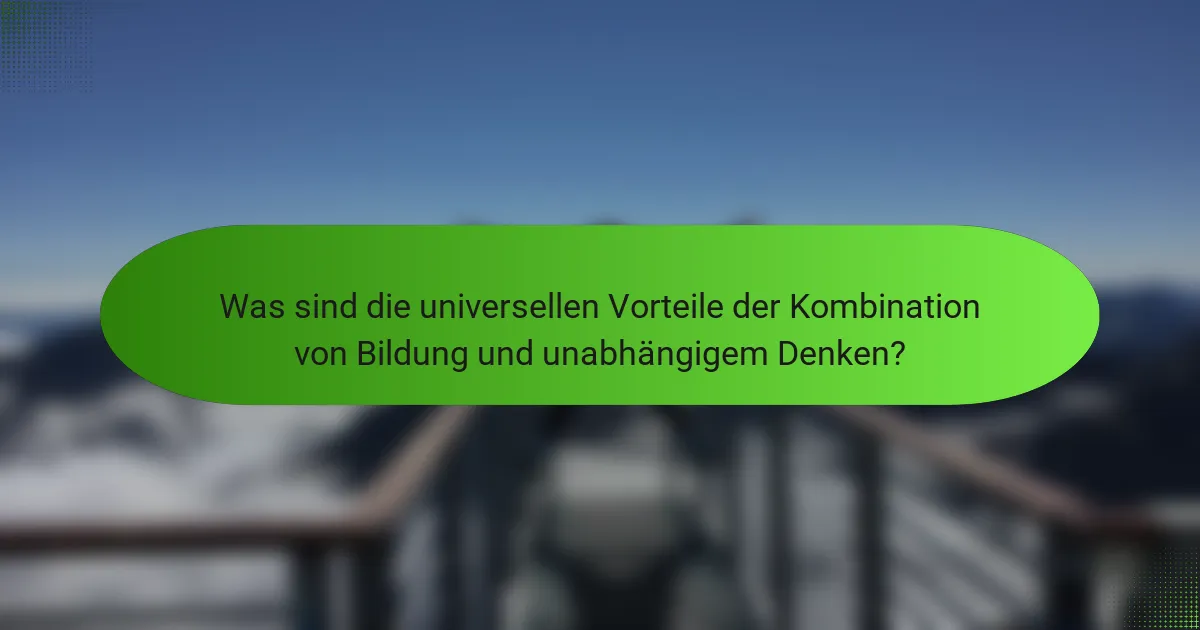 Was sind die universellen Vorteile der Kombination von Bildung und unabhängigem Denken?
