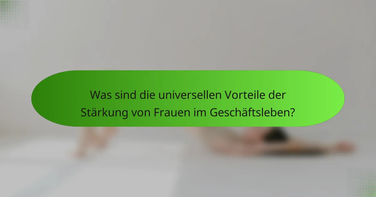 Was sind die universellen Vorteile der Stärkung von Frauen im Geschäftsleben?