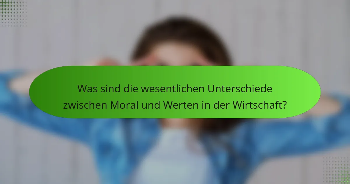 Was sind die wesentlichen Unterschiede zwischen Moral und Werten in der Wirtschaft?