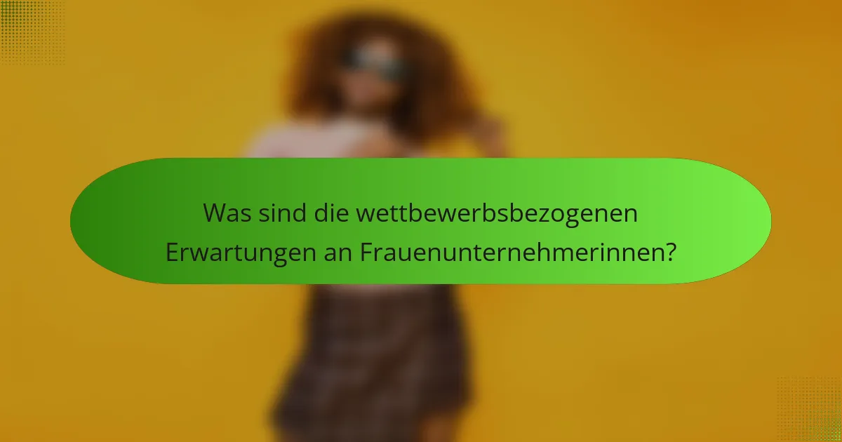 Was sind die wettbewerbsbezogenen Erwartungen an Frauenunternehmerinnen?