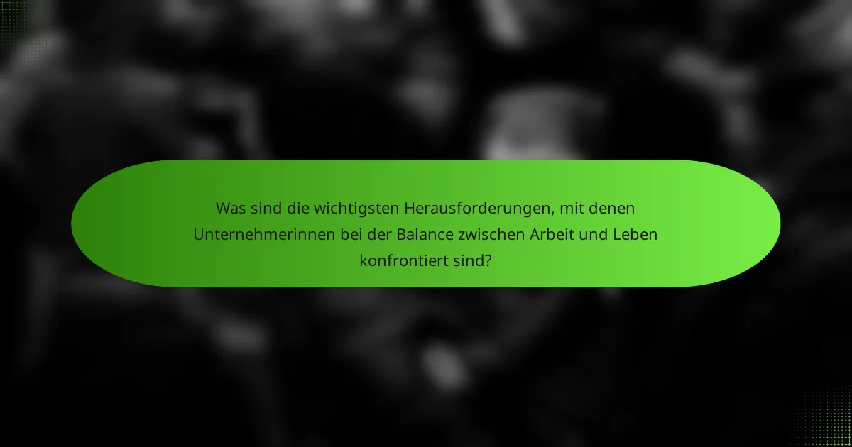 Was sind die wichtigsten Herausforderungen, mit denen Unternehmerinnen bei der Balance zwischen Arbeit und Leben konfrontiert sind?