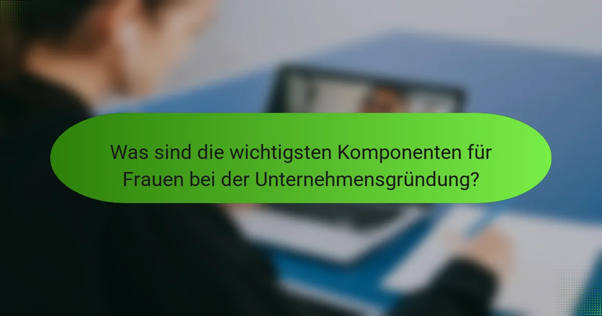 Was sind die wichtigsten Komponenten für Frauen bei der Unternehmensgründung?