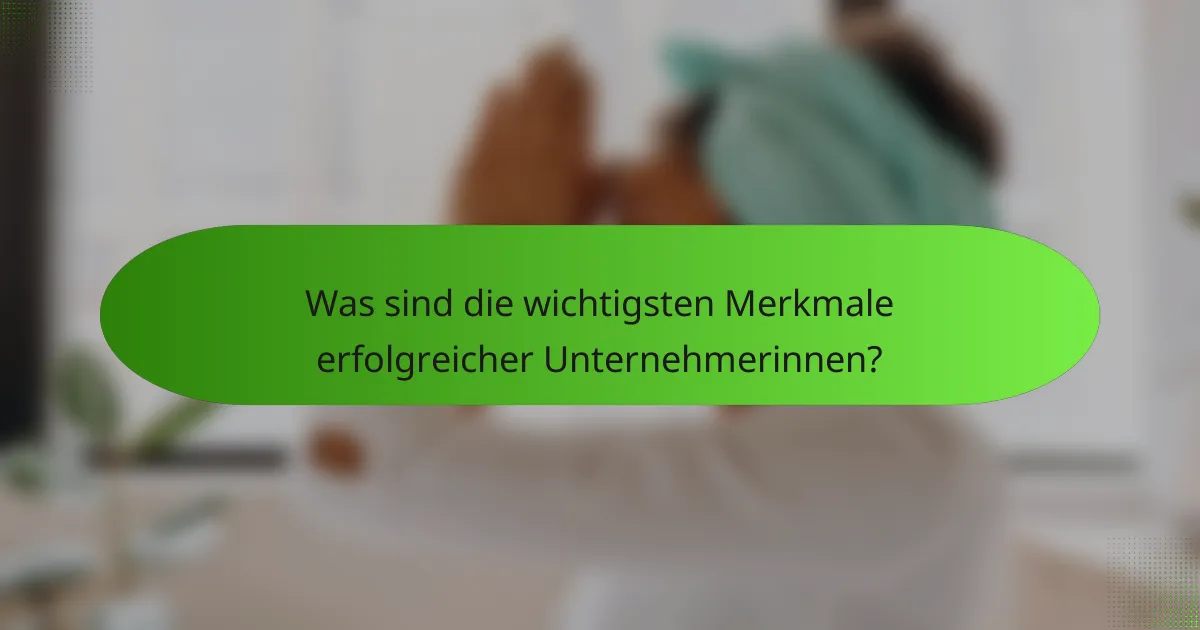 Was sind die wichtigsten Merkmale erfolgreicher Unternehmerinnen?