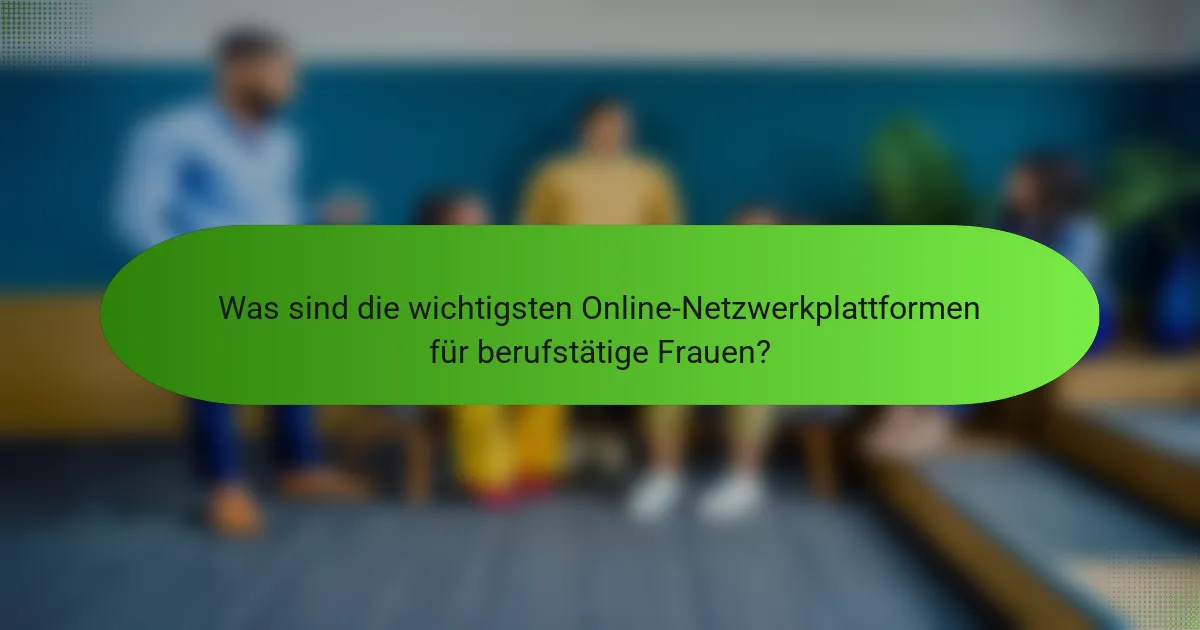 Was sind die wichtigsten Online-Netzwerkplattformen für berufstätige Frauen?