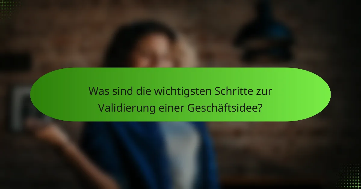 Was sind die wichtigsten Schritte zur Validierung einer Geschäftsidee?