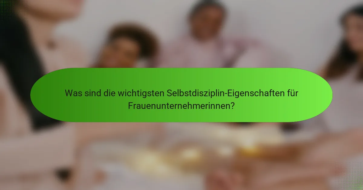 Was sind die wichtigsten Selbstdisziplin-Eigenschaften für Frauenunternehmerinnen?