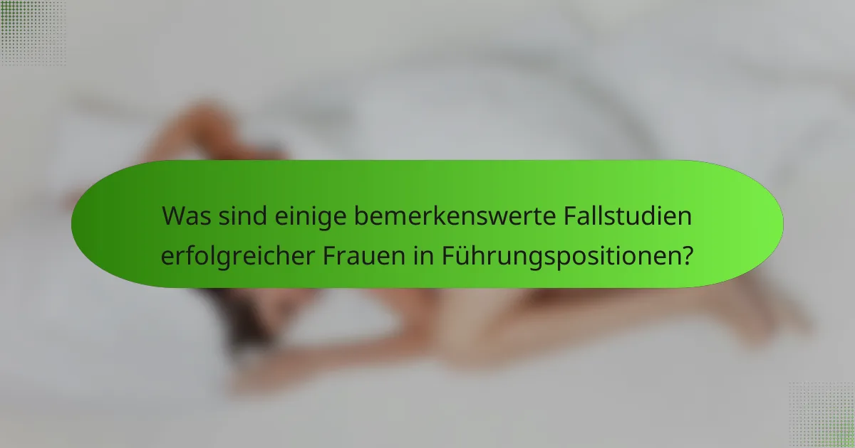 Was sind einige bemerkenswerte Fallstudien erfolgreicher Frauen in Führungspositionen?