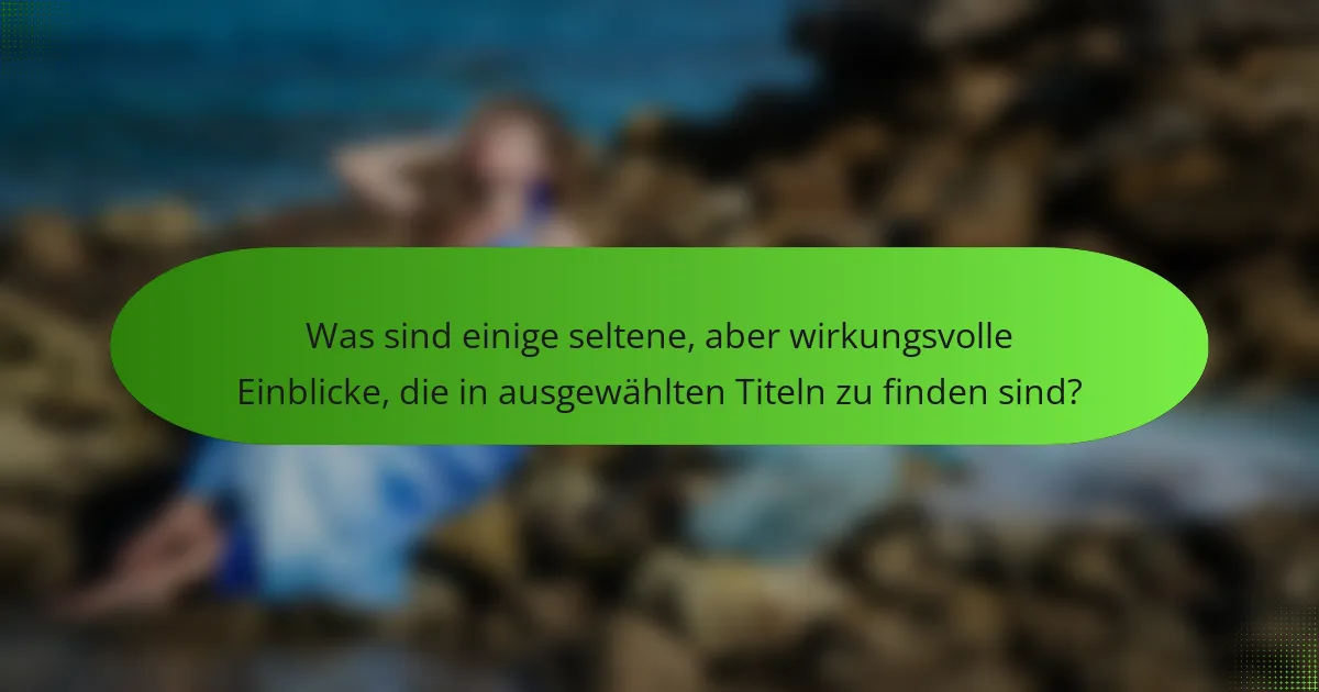 Was sind einige seltene, aber wirkungsvolle Einblicke, die in ausgewählten Titeln zu finden sind?