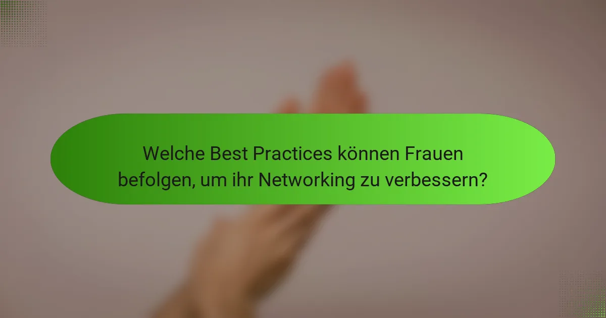 Welche Best Practices können Frauen befolgen, um ihr Networking zu verbessern?