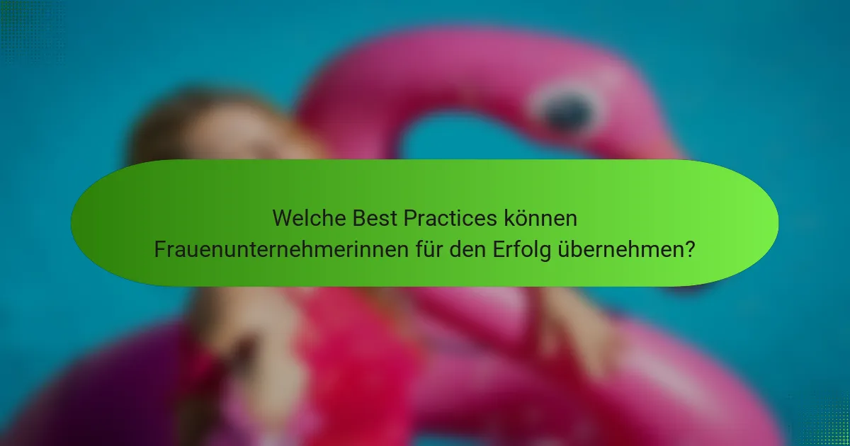 Welche Best Practices können Frauenunternehmerinnen für den Erfolg übernehmen?