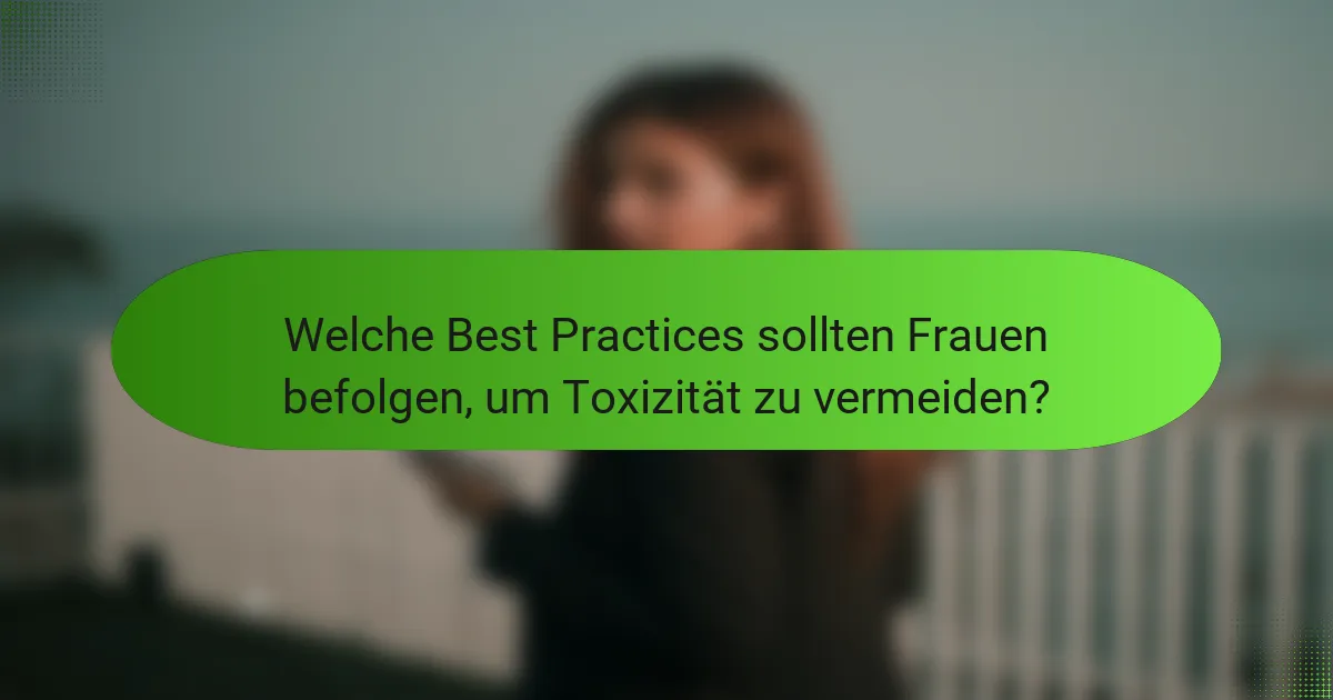 Welche Best Practices sollten Frauen befolgen, um Toxizität zu vermeiden?