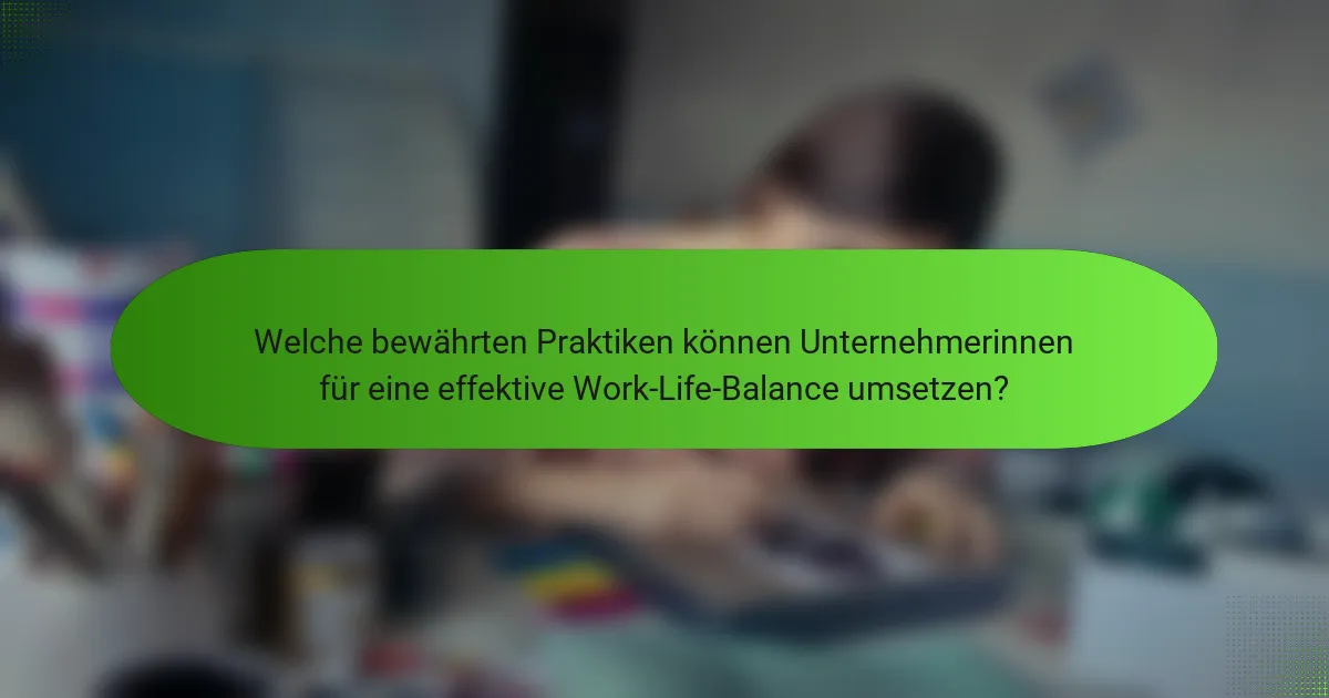 Welche bewährten Praktiken können Unternehmerinnen für eine effektive Work-Life-Balance umsetzen?