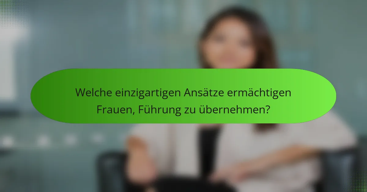 Welche einzigartigen Ansätze ermächtigen Frauen, Führung zu übernehmen?