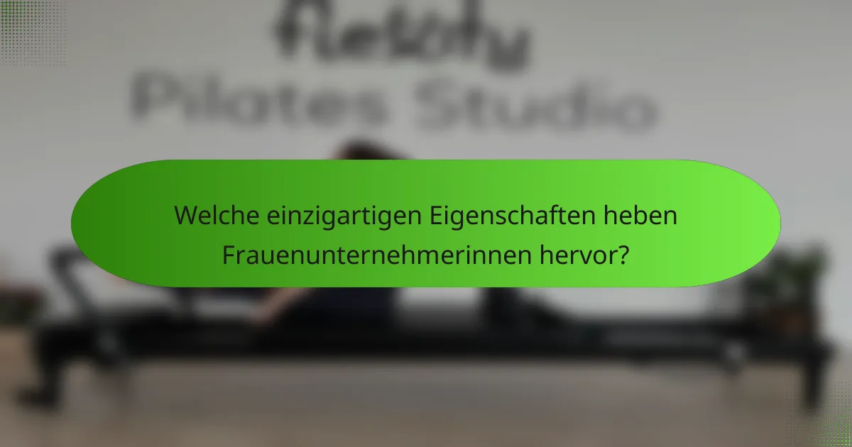 Welche einzigartigen Eigenschaften heben Frauenunternehmerinnen hervor?
