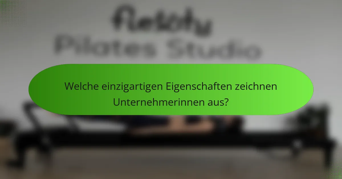 Welche einzigartigen Eigenschaften zeichnen Unternehmerinnen aus?
