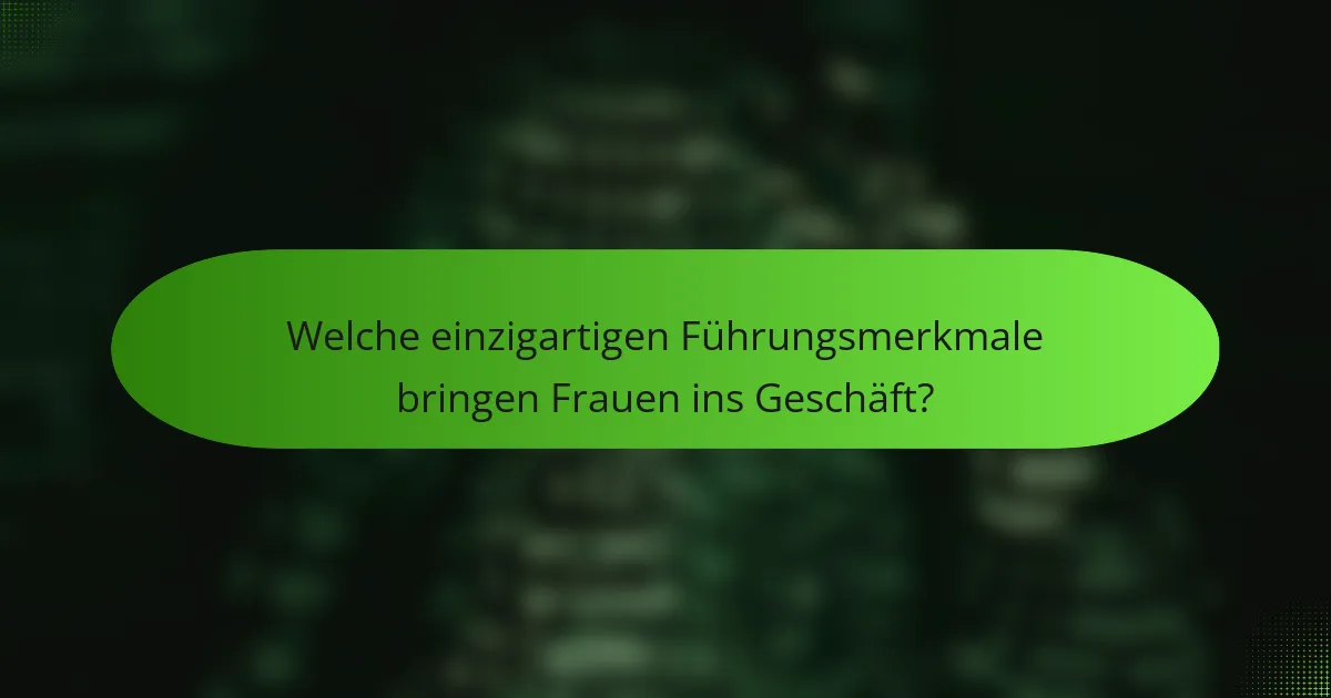 Welche einzigartigen Führungsmerkmale bringen Frauen ins Geschäft?