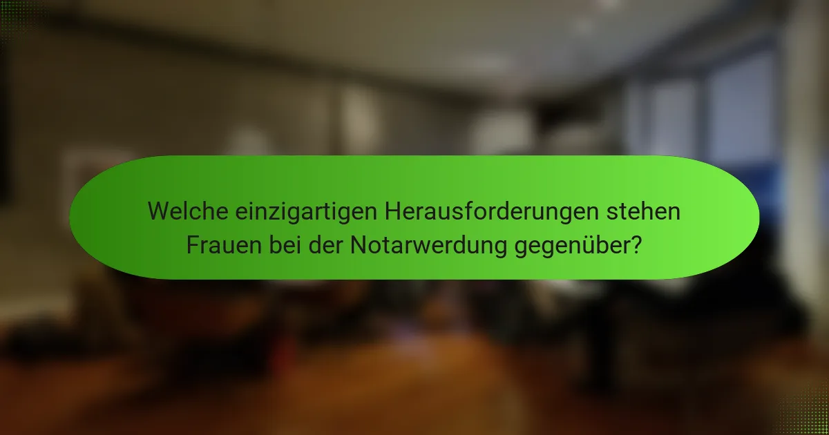 Welche einzigartigen Herausforderungen stehen Frauen bei der Notarwerdung gegenüber?