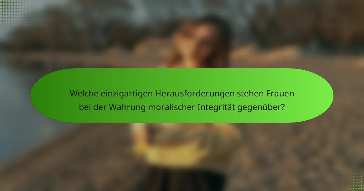 Welche einzigartigen Herausforderungen stehen Frauen bei der Wahrung moralischer Integrität gegenüber?