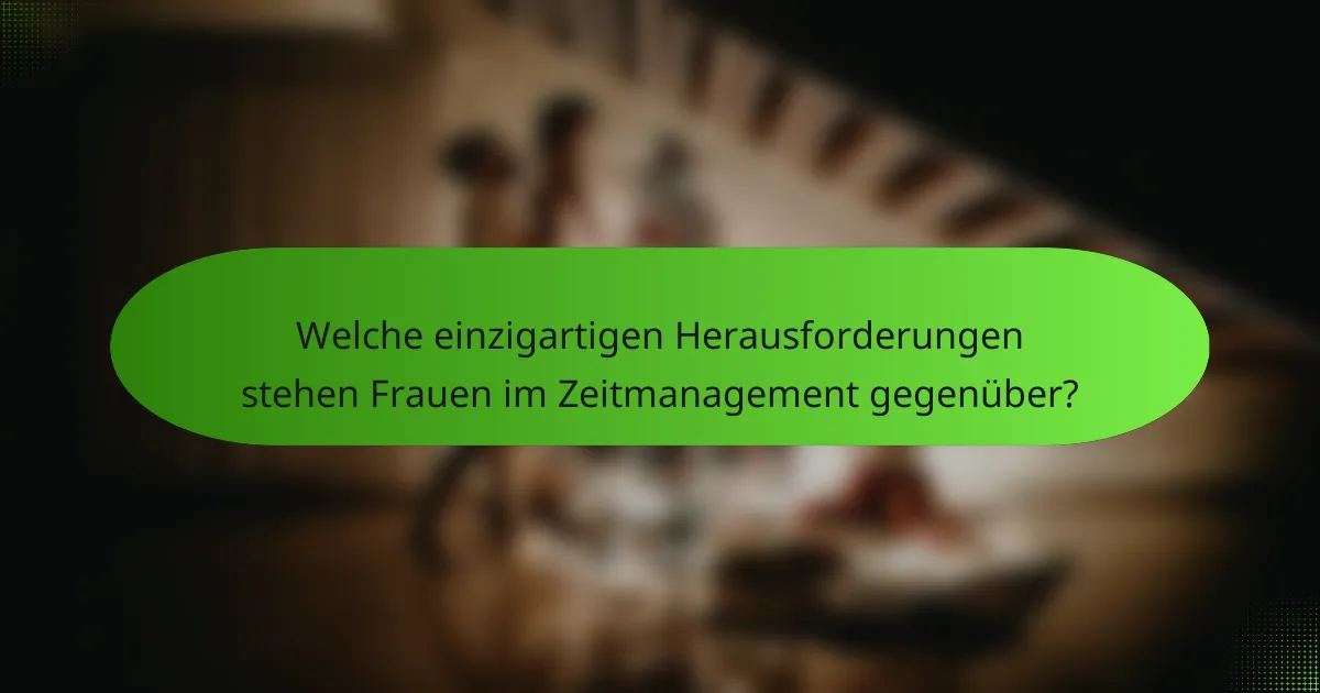 Welche einzigartigen Herausforderungen stehen Frauen im Zeitmanagement gegenüber?