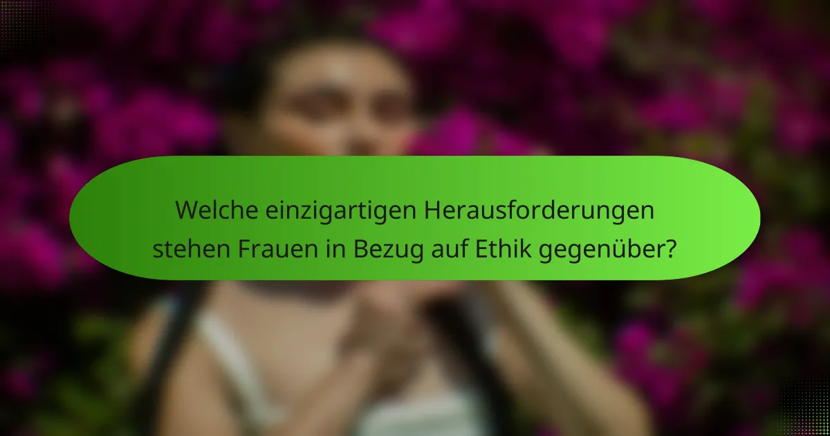 Welche einzigartigen Herausforderungen stehen Frauen in Bezug auf Ethik gegenüber?