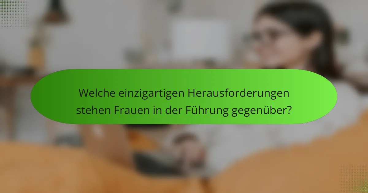 Welche einzigartigen Herausforderungen stehen Frauen in der Führung gegenüber?
