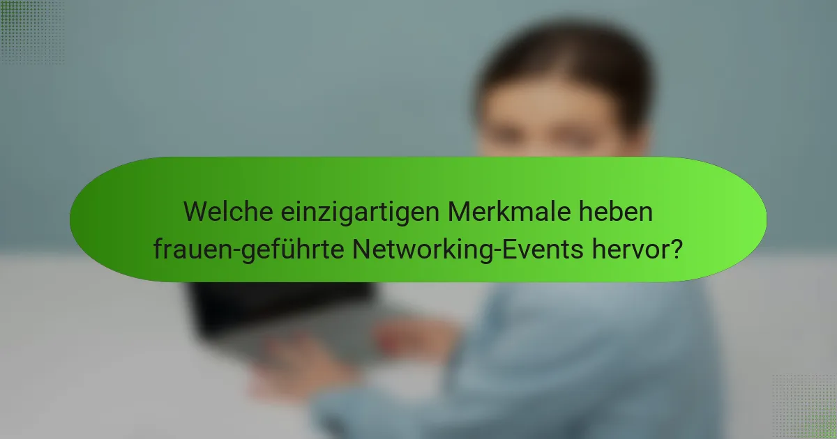 Welche einzigartigen Merkmale heben frauen-geführte Networking-Events hervor?