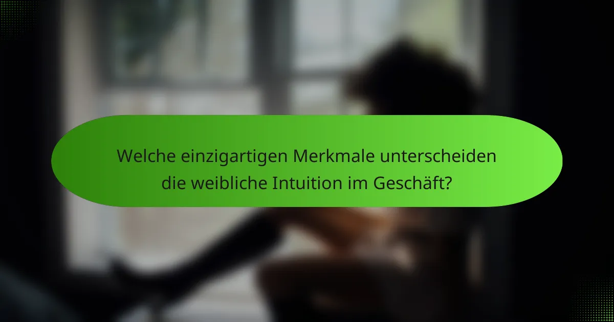 Welche einzigartigen Merkmale unterscheiden die weibliche Intuition im Geschäft?