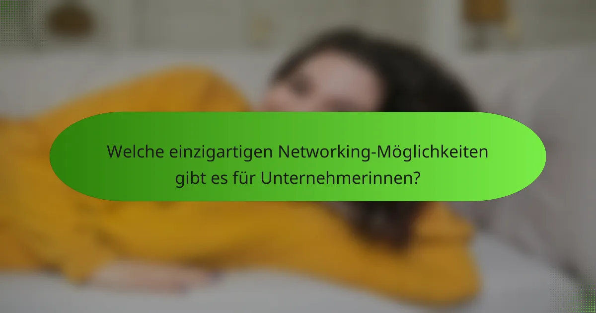 Welche einzigartigen Networking-Möglichkeiten gibt es für Unternehmerinnen?