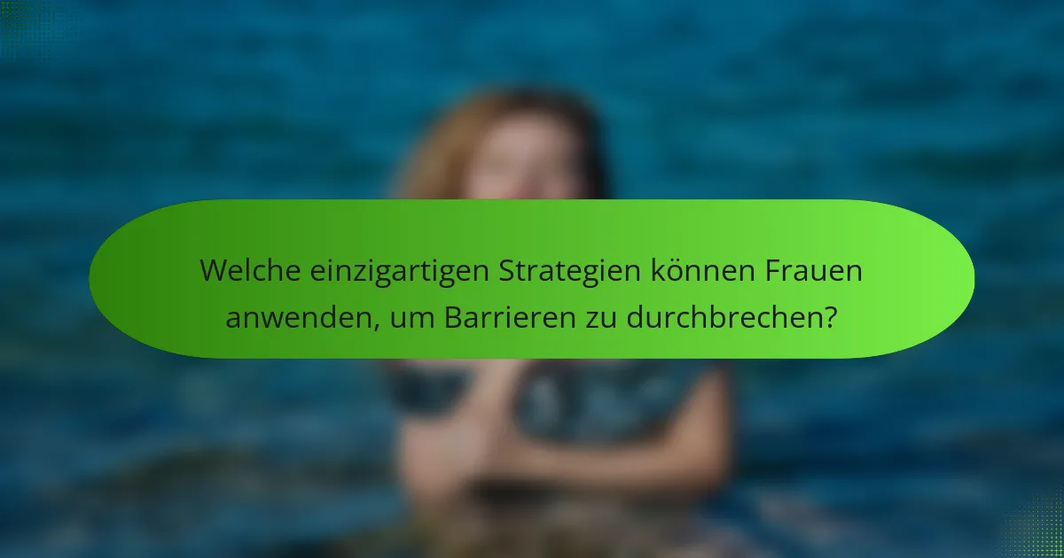 Welche einzigartigen Strategien können Frauen anwenden, um Barrieren zu durchbrechen?